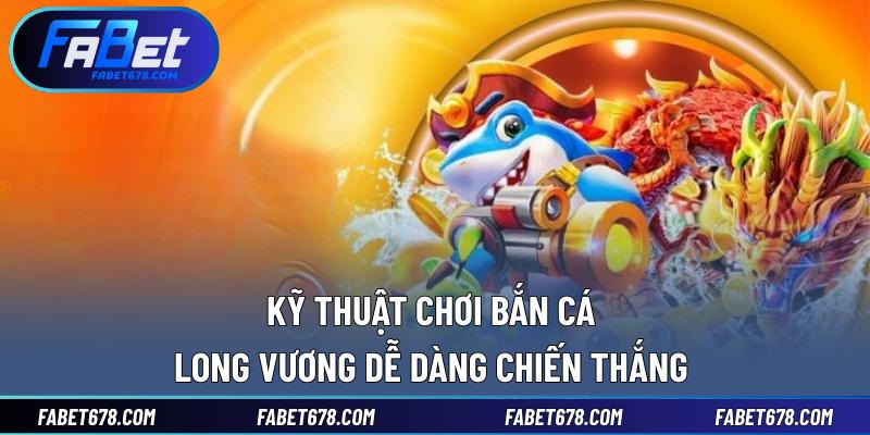 Kỹ thuật chơi bắn cá Long Vương dễ dàng chiến thắng 