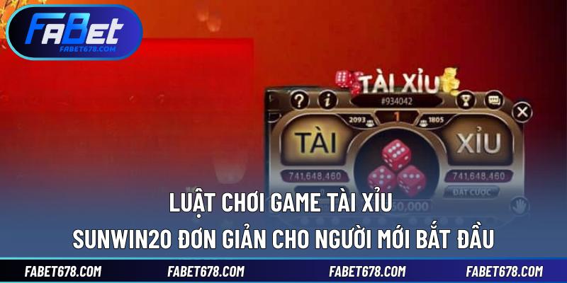 Luật chơi game Tài xỉu Sunwin20 đơn giản cho người mới bắt đầu
