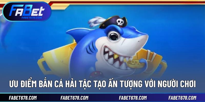 Ưu điểm bắn cá hải tặc tạo ấn tượng với người chơi